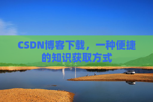 CSDN博客下载,一种便捷的知识获取方式